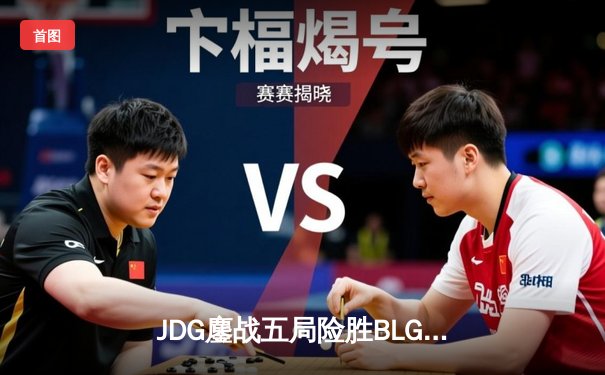 JDG鏖战五局险胜BLG，斩获2023英雄联盟季中冠军赛桂冠