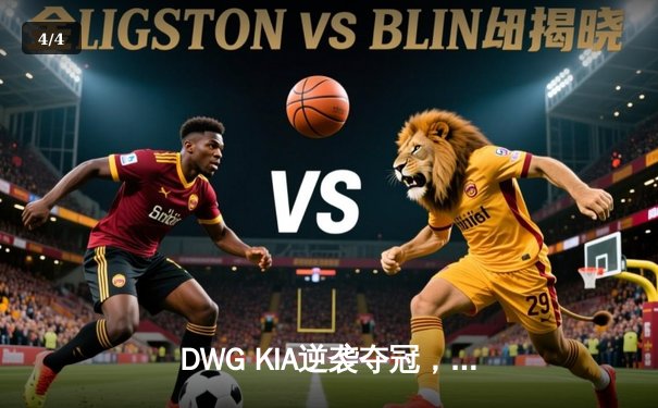 DWG KIA逆袭夺冠，LCK夏季赛上演史诗级翻盘 - 4