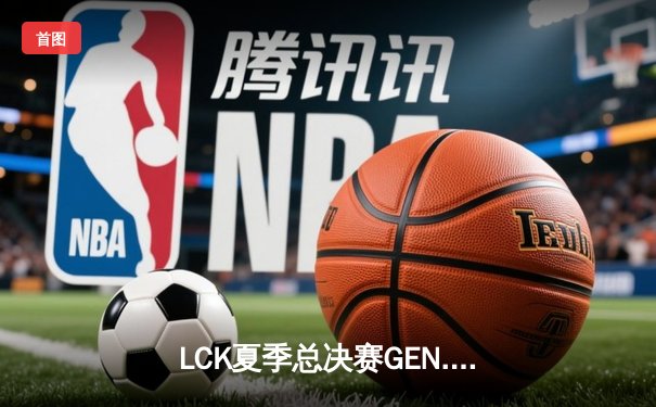 LCK夏季总决赛GEN.G横扫T1夺冠，Chovy斩获总决赛MVP