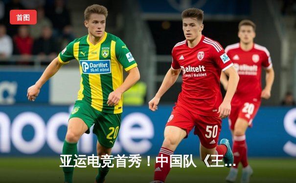 亚运电竞首秀！中国队《王者荣耀》项目力克马来西亚勇夺首金