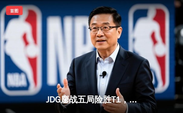 JDG鏖战五局险胜T1，369神级单杀锁定季中冠军赛决赛席位