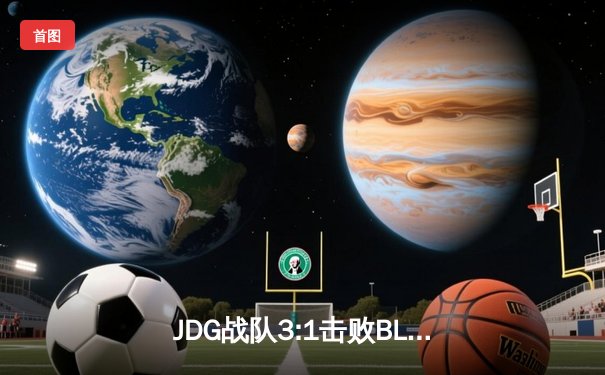 JDG战队3:1击败BLG，斩获2023英雄联盟LPL夏季赛总冠军