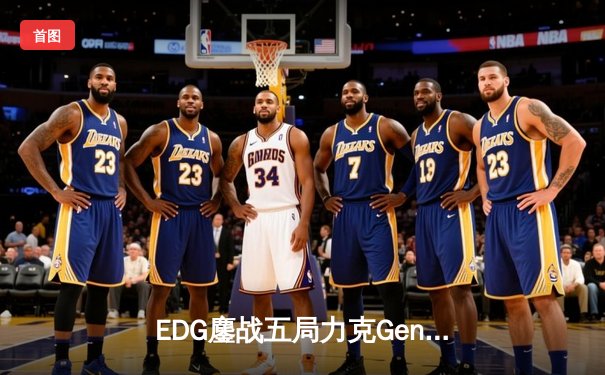 EDG鏖战五局力克Gen.G，Viper霞决胜局超神发挥挺进S12半决赛