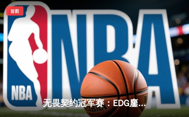 无畏契约冠军赛：EDG鏖战五局险胜PRX，ZmjjKK关键局狂砍28杀带队晋级