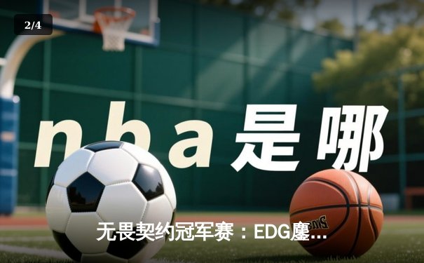 无畏契约冠军赛：EDG鏖战五局险胜PRX，ZmjjKK关键局狂砍28杀带队晋级 - 2