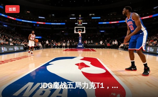 JDG鏖战五局力克T1，369纳尔关键团战锁定MSI决赛席位