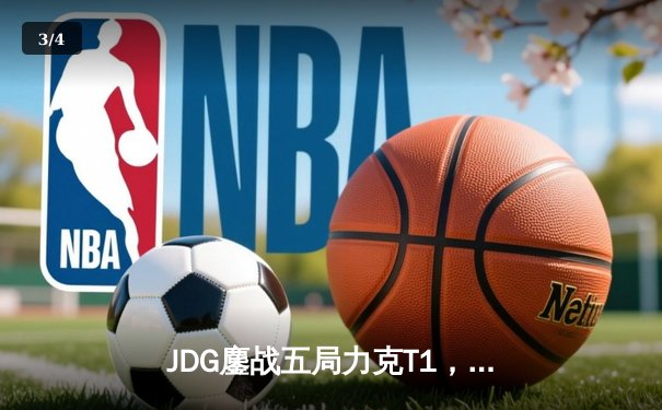 JDG鏖战五局力克T1，369纳尔关键团战锁定MSI决赛席位 - 3