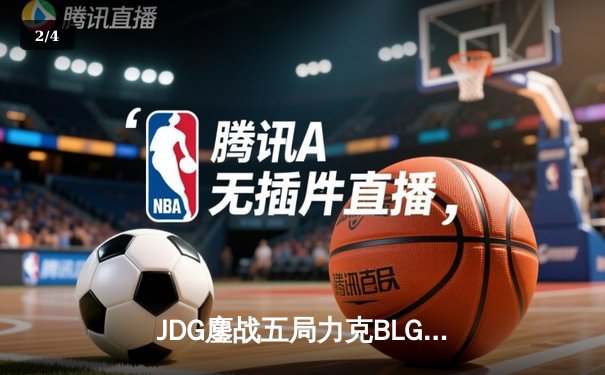 JDG鏖战五局力克BLG，369酒桶关键发挥锁定MSI决赛席位 - 2