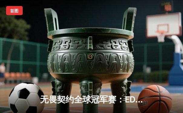 无畏契约全球冠军赛：EDG鏖战五局惜败PRX，中国电竞创历史最佳战绩