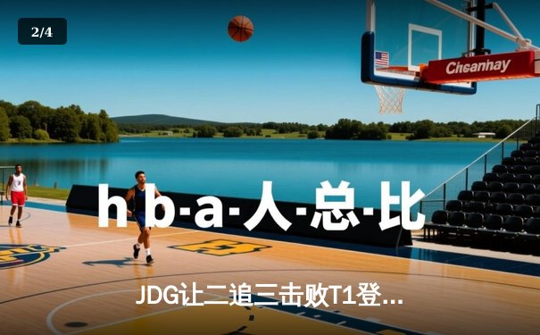 JDG让二追三击败T1登顶MSI，369酒桶关键团战定乾坤 - 2