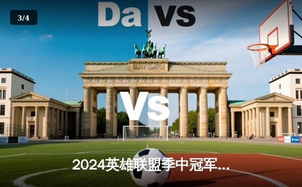 2024英雄联盟季中冠军赛巅峰对决：BLG鏖战五局力克T1挺进决赛 - 3