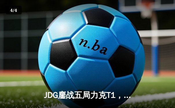 JDG鏖战五局力克T1，369酒桶关键团战奠定胜局 - 4