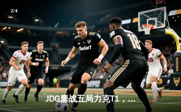 JDG鏖战五局力克T1，369酒桶关键开团锁定MSI决赛席位 - 2