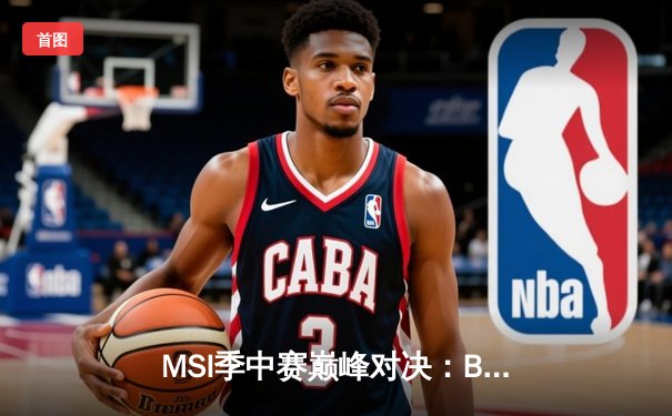 MSI季中赛巅峰对决：BLG鏖战五局力克T1，Knight佐伊封神之战载入史册