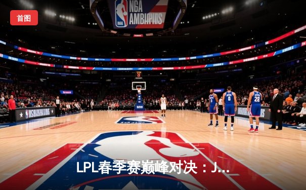 LPL春季赛巅峰对决：JDG决胜局翻盘击败TES，Ruler超神发挥夺MVP