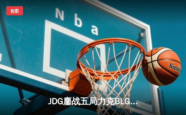 JDG鏖战五局力克BLG，成功卫冕2024 LPL春季赛总冠军