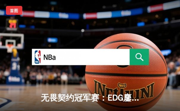 无畏契约冠军赛：EDG鏖战五局力克FPX，康康关键四杀锁定全球八强席位