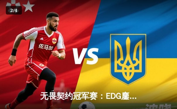 无畏契约冠军赛：EDG鏖战五局力克FPX，康康关键四杀锁定全球八强席位 - 2