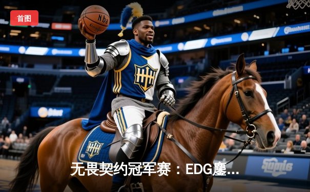 无畏契约冠军赛：EDG鏖战五局力克FPX，康康关键四杀锁定全球八强席位