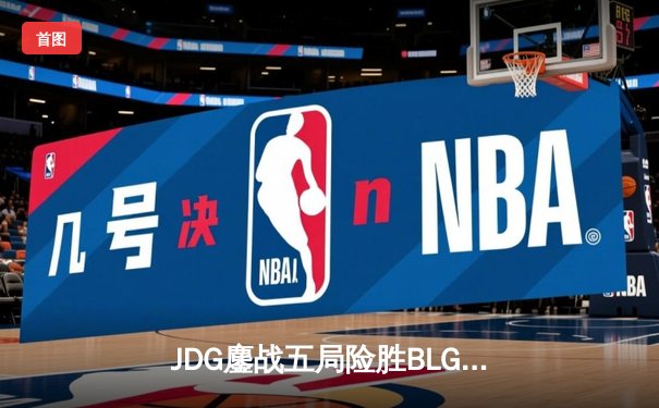 JDG鏖战五局险胜BLG，Knight沙皇绝命推挽定乾坤