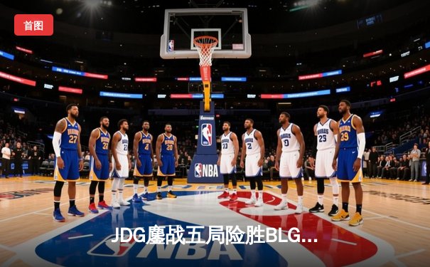 JDG鏖战五局险胜BLG，Knight沙皇绝命推挽定乾坤