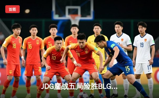 JDG鏖战五局险胜BLG，Knight沙皇绝境推盘锁定MSI门票