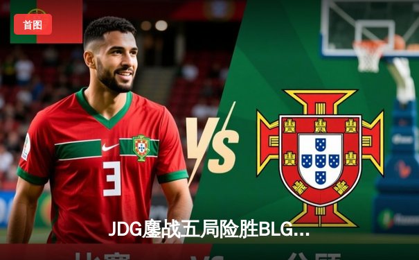 JDG鏖战五局险胜BLG，369纳尔关键团战奠定LPL春决胜局