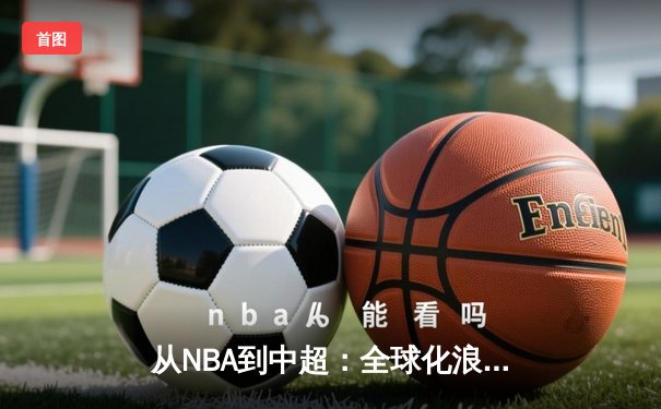 从NBA到中超：全球化浪潮下中国体育产业的机遇与挑战