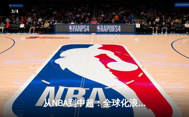 从NBA到中超：全球化浪潮下中国体育产业的机遇与挑战 - 3