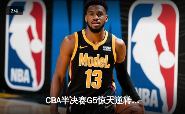 CBA半决赛G5惊天逆转！辽宁本钢加时险胜广东宏远晋级总决赛 - 2