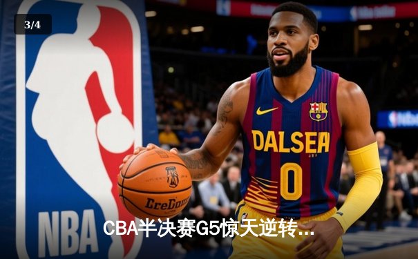 CBA半决赛G5惊天逆转！辽宁本钢加时险胜广东宏远晋级总决赛 - 3