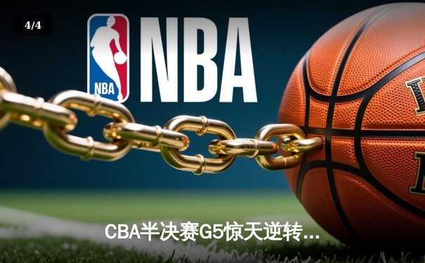 CBA半决赛G5惊天逆转！辽宁本钢加时险胜广东宏远晋级总决赛 - 4