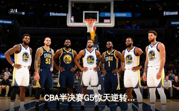 CBA半决赛G5惊天逆转！辽宁本钢加时险胜广东宏远晋级总决赛 - 2