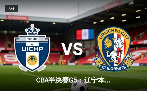 CBA半决赛G5：辽宁本钢加时逆转广东宏远 赵继伟35+9率队挺进总决赛 - 3