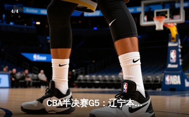 CBA半决赛G5：辽宁本钢加时逆转广东宏远 赵继伟35+9率队挺进总决赛 - 4