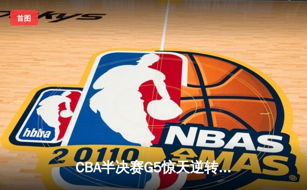 CBA半决赛G5惊天逆转！辽宁本钢加时险胜广东宏远晋级总决赛