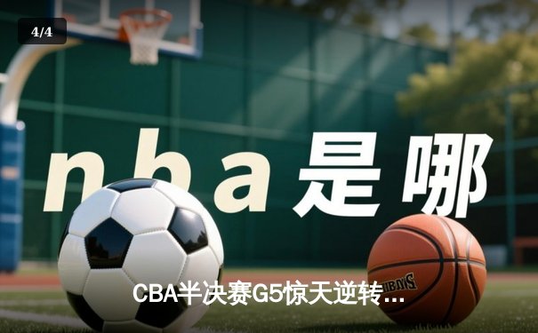 CBA半决赛G5惊天逆转！辽宁本钢加时险胜广东宏远晋级总决赛 - 4