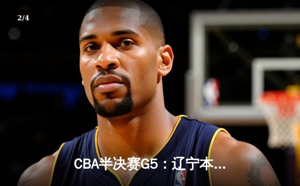 CBA半决赛G5：辽宁本钢加时逆转广东宏远 赵继伟35分创生涯新高 - 2