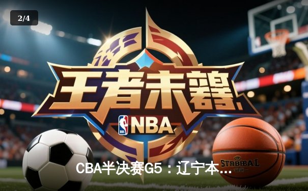 CBA半决赛G5：辽宁本钢加时逆转广东宏远 赵继伟35分创生涯新高 - 2