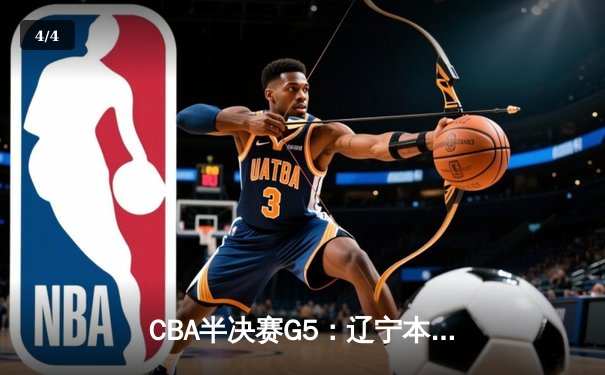 CBA半决赛G5：辽宁本钢加时逆转广东宏远 赵继伟33分率队挺进总决赛 - 4