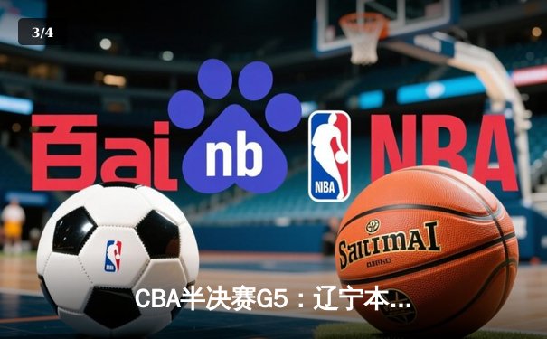 CBA半决赛G5：辽宁本钢加时逆转广东宏远 赵继伟35分创生涯新高 - 3
