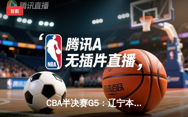 CBA半决赛G5：辽宁本钢加时逆转广东宏远 赵继伟37分创生涯新高