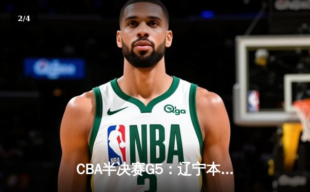 CBA半决赛G5：辽宁本钢加时逆转广东宏远 赵继伟37分创生涯新高 - 2