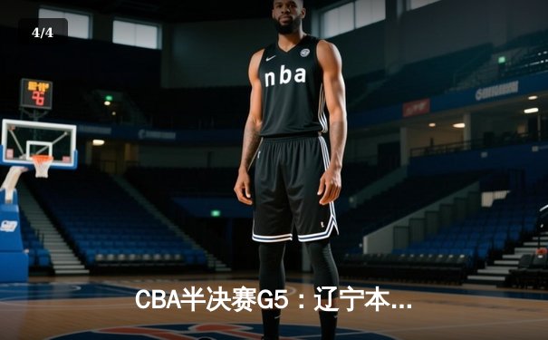 CBA半决赛G5：辽宁本钢加时逆转广东宏远 赵继伟37分创生涯新高 - 4