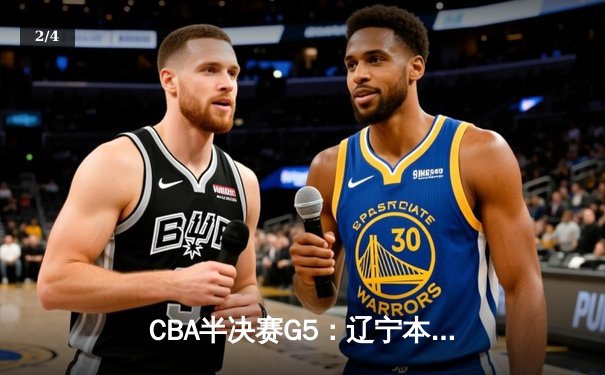 CBA半决赛G5：辽宁本钢加时逆转广东宏远 赵继伟35分创生涯新高 - 2