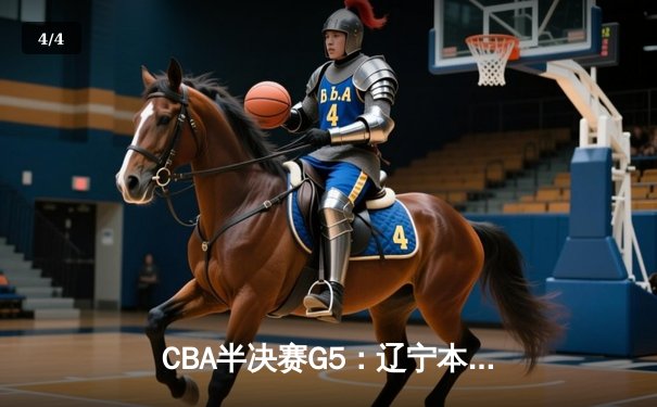 CBA半决赛G5：辽宁本钢加时逆转广东宏远 赵继伟35分创生涯新高 - 4