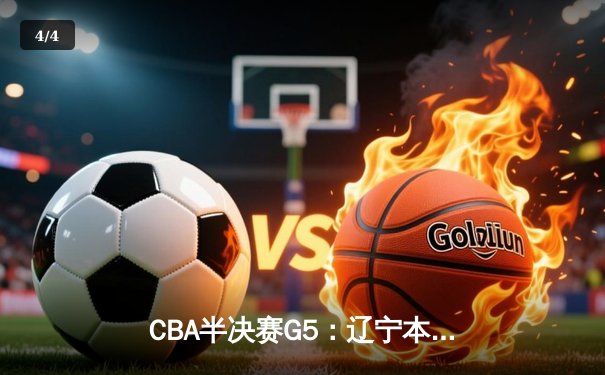 CBA半决赛G5：辽宁本钢加时逆转广东宏远 赵继伟33分率队挺进总决赛 - 4