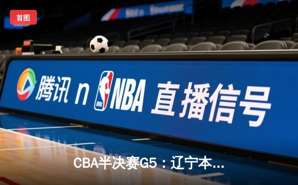 CBA半决赛G5：辽宁本钢加时逆转广东宏远 赵继伟35分创生涯新高