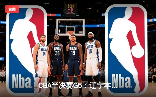 CBA半决赛G5：辽宁本钢加时逆转广东宏远 赵继伟35分创生涯新高