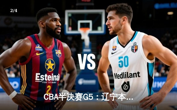 CBA半决赛G5：辽宁本钢加时逆转广东宏远 赵继伟35分创生涯新高 - 2